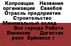 Копровщик › Название организации ­ Сваебой › Отрасль предприятия ­ Строительство › Минимальный оклад ­ 30 000 - Все города Работа » Вакансии   . Дагестан респ.,Буйнакск г.